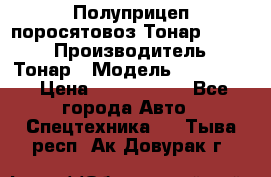 Полуприцеп поросятовоз Тонар 974605 › Производитель ­ Тонар › Модель ­ 974 605 › Цена ­ 2 840 000 - Все города Авто » Спецтехника   . Тыва респ.,Ак-Довурак г.